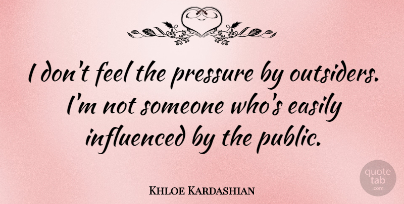 Khloe Kardashian Quote About Outsiders, Pressure, Easily Influenced: I Dont Feel The Pressure...