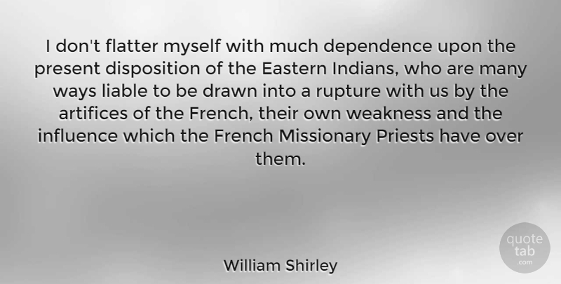 William Shirley Quote About Rupture, Way, Weakness: I Dont Flatter Myself With...