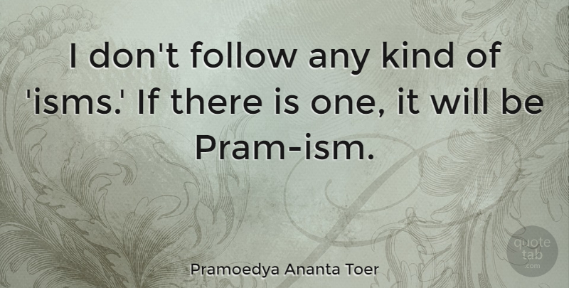 Pramoedya Ananta Toer Quote About Isms, Kind, Prams: I Dont Follow Any Kind...