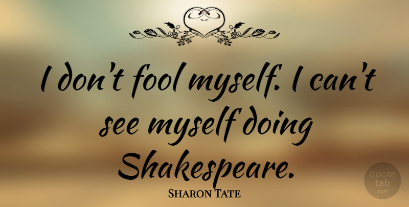 Sharon Tate Quote About Fool, I Can: I Dont Fool Myself I...