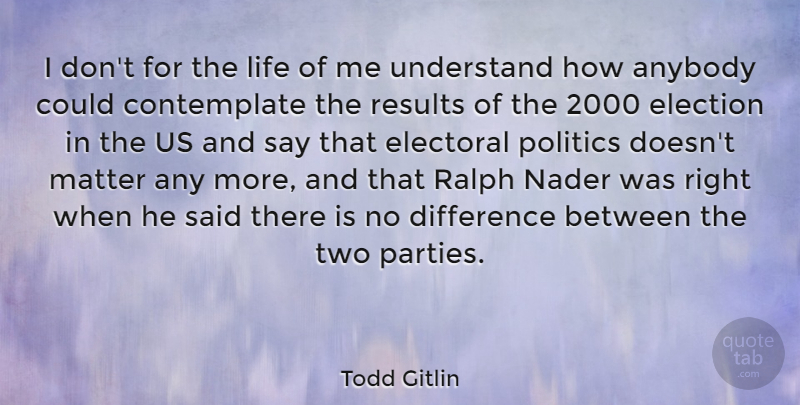 Todd Gitlin Quote About Party, Two, Differences: I Dont For The Life...