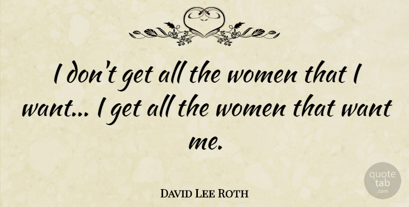 David Lee Roth Quote About Want, Want Me: I Dont Get All The...