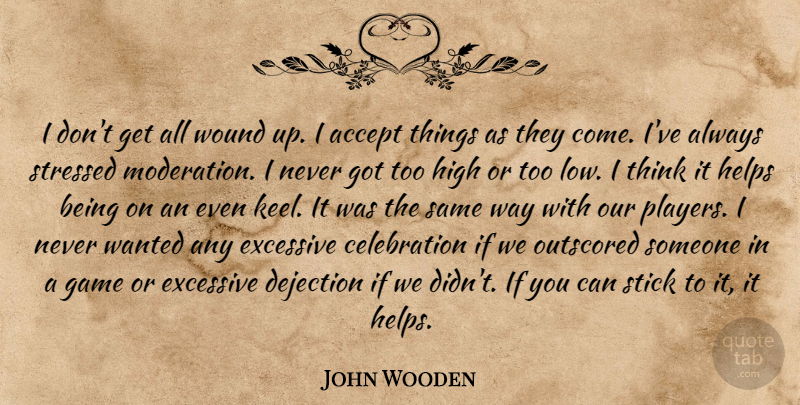 John Wooden Quote About Accept, Excessive, Game, Helps, High: I Dont Get All Wound...