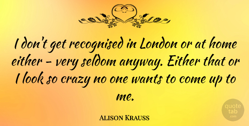 Alison Krauss Quote About Crazy, Home, Looks: I Dont Get Recognised In...