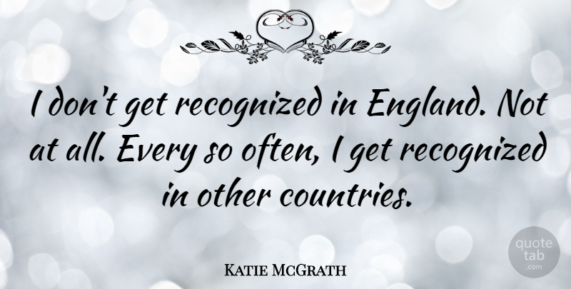Katie McGrath Quote About undefined: I Dont Get Recognized In...