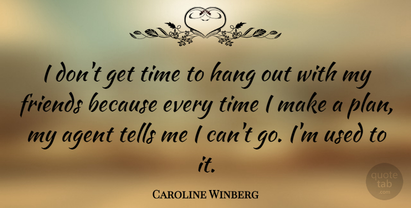 Caroline Winberg Quote About Agent, Hang, Tells, Time: I Dont Get Time To...