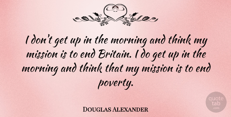 Douglas Alexander Quote About Morning: I Dont Get Up In...