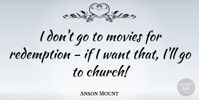 Anson Mount Quote About Church, Want, Redemption: I Dont Go To Movies...