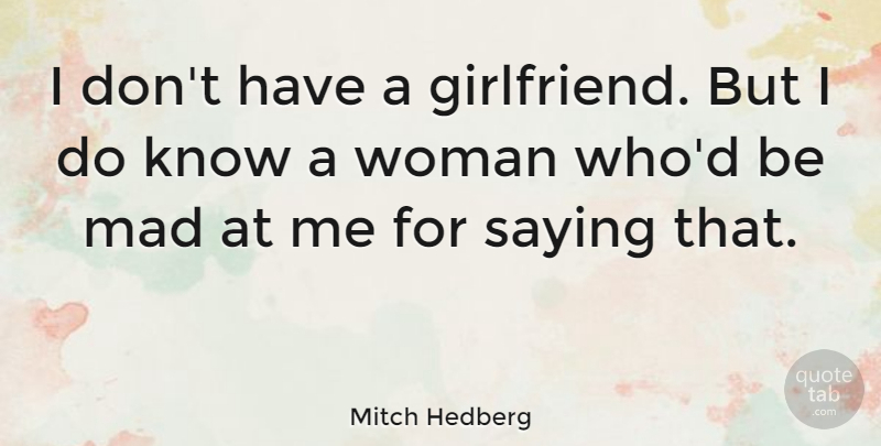 Mitch Hedberg Quote About Funny, Girlfriend, Mad: I Dont Have A Girlfriend...