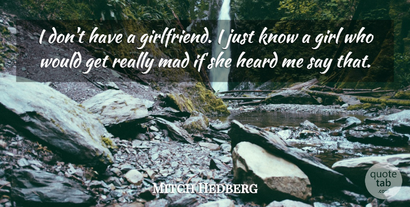 Mitch Hedberg Quote About Girl, Mad, Get Real: I Dont Have A Girlfriend...