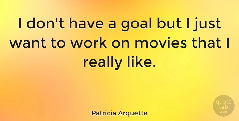 Patricia Arquette Quote About Goal, Want: I Dont Have A Goal...