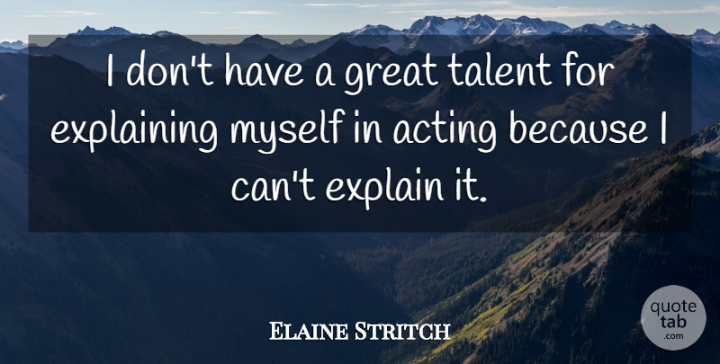 Elaine Stritch Quote About Acting, Talent, Explaining: I Dont Have A Great...