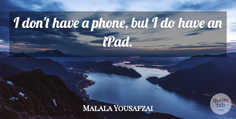 Malala Yousafzai Quote About undefined: I Dont Have A Phone...