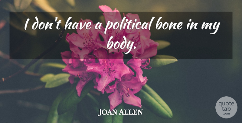 Joan Allen Quote About Political, Body, Bones: I Dont Have A Political...