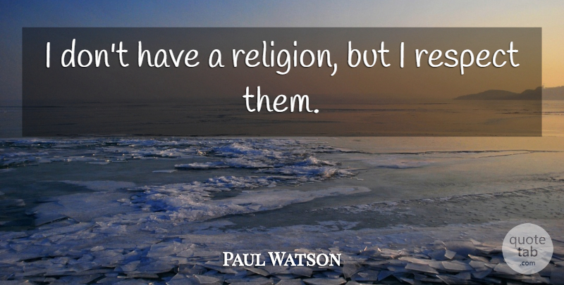 Paul Watson Quote About Religion, Respect: I Dont Have A Religion...