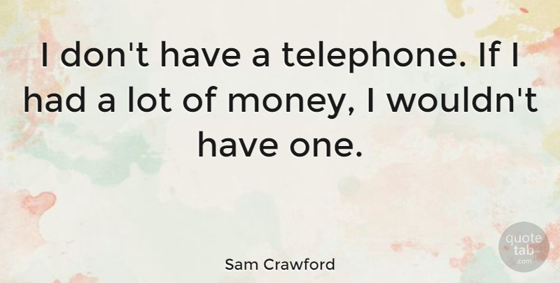 Sam Crawford Quote About Money: I Dont Have A Telephone...