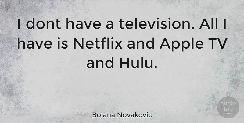 Bojana Novakovic Quote About Apples, Tvs, Netflix: I Dont Have A Television...