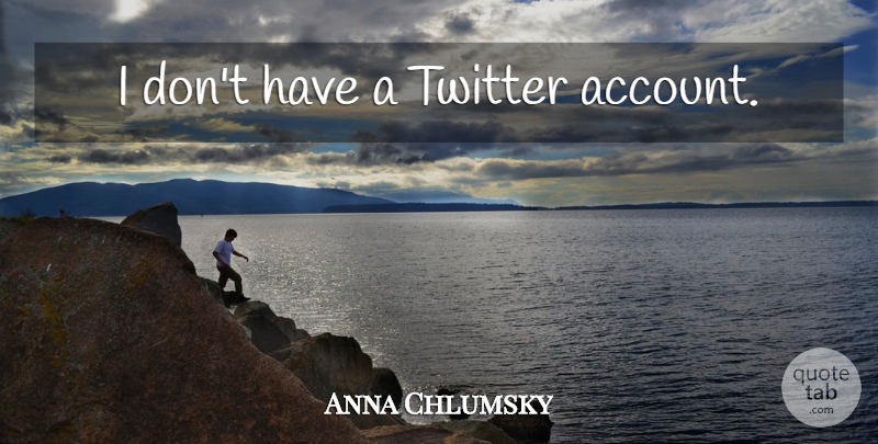 Anna Chlumsky Quote About Accounts: I Dont Have A Twitter...