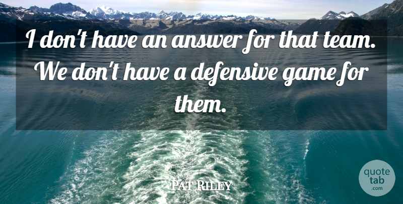 Pat Riley Quote About Answer, Defensive, Game: I Dont Have An Answer...