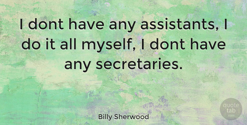 Billy Sherwood Quote About Assistants, Secretary: I Dont Have Any Assistants...