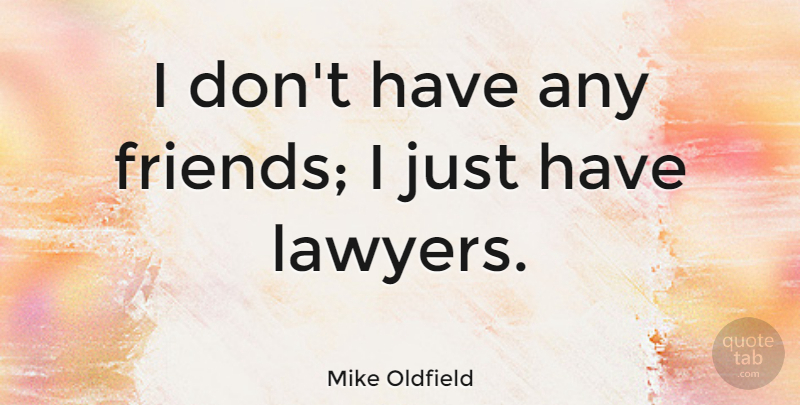 Mike Oldfield Quote About Lawyer: I Dont Have Any Friends...