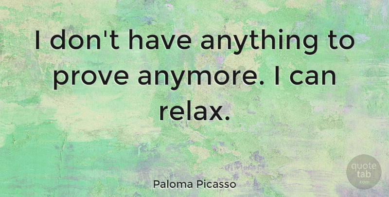 Paloma Picasso Quote About Relax, Prove, I Can: I Dont Have Anything To...