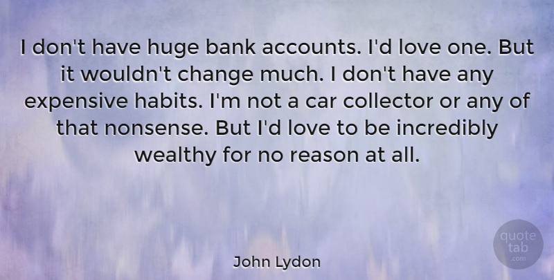 John Lydon Quote About Bank, Car, Change, Collector, Expensive: I Dont Have Huge Bank...
