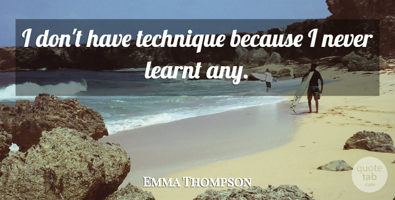 Emma Thompson Quote About Technique: I Dont Have Technique Because...