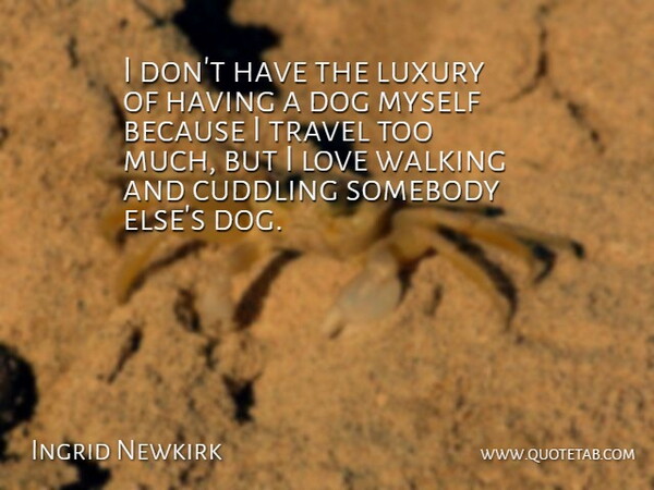 Ingrid Newkirk Quote About Dog, Cuddling, Luxury: I Dont Have The Luxury...