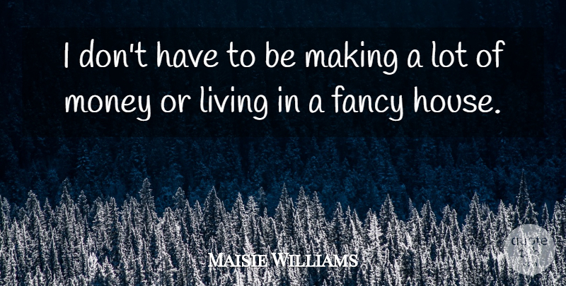 Maisie Williams Quote About Fancy, Money: I Dont Have To Be...