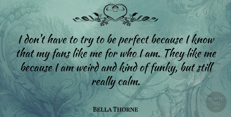 Bella Thorne Quote About Who I Am, Perfect, Trying: I Dont Have To Try...