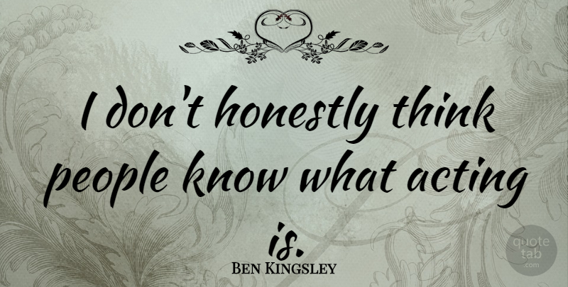 Ben Kingsley Quote About Thinking, People, Acting: I Dont Honestly Think People...