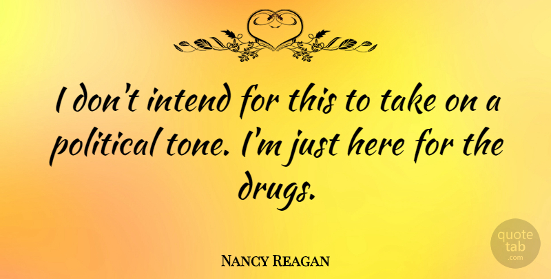 Nancy Reagan Quote About Political, Drug, Tone: I Dont Intend For This...