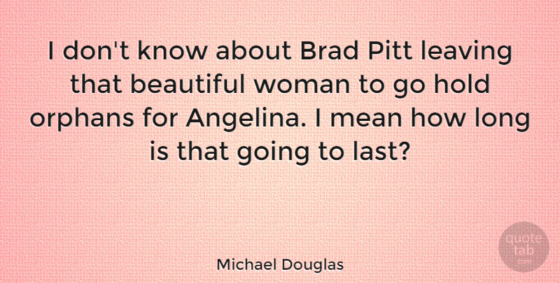Michael Douglas Quote About Beautiful, Brad, Divorce, Hold, Leaving: I Dont Know About Brad...