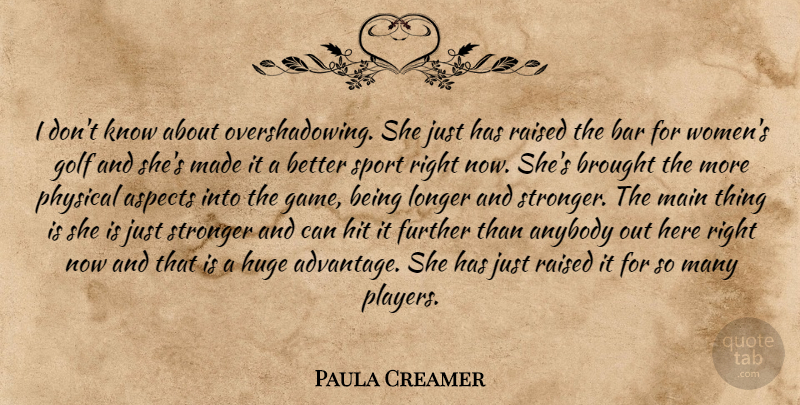 Paula Creamer Quote About Anybody, Aspects, Bar, Brought, Further: I Dont Know About Overshadowing...