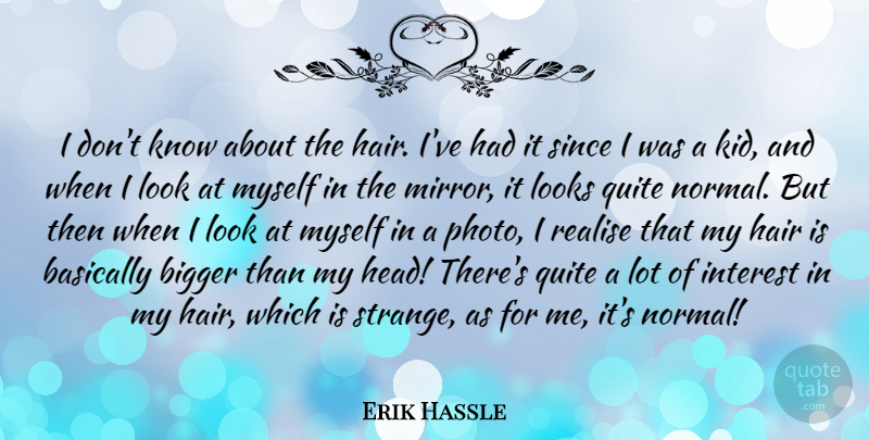 Erik Hassle Quote About Basically, Bigger, Interest, Looks, Quite: I Dont Know About The...