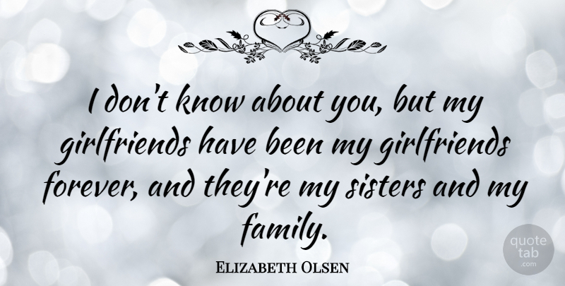Elizabeth Olsen Quote About Girlfriend, Forever, My Family: I Dont Know About You...