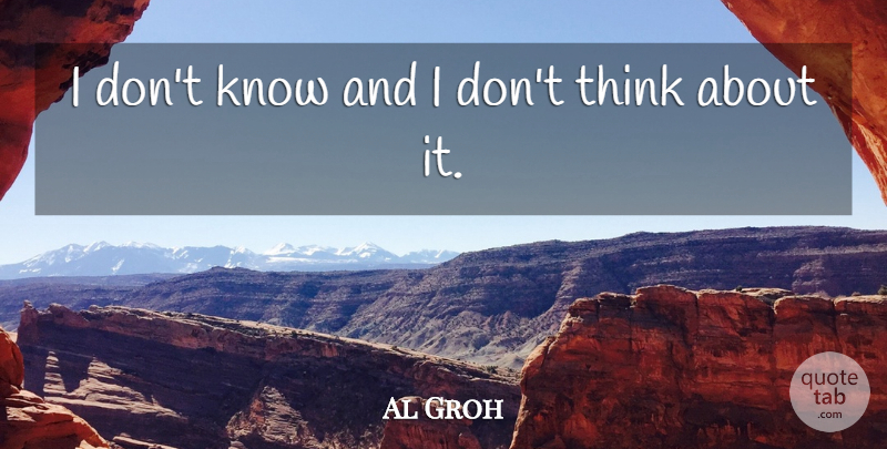 Al Groh Quote About undefined: I Dont Know And I...