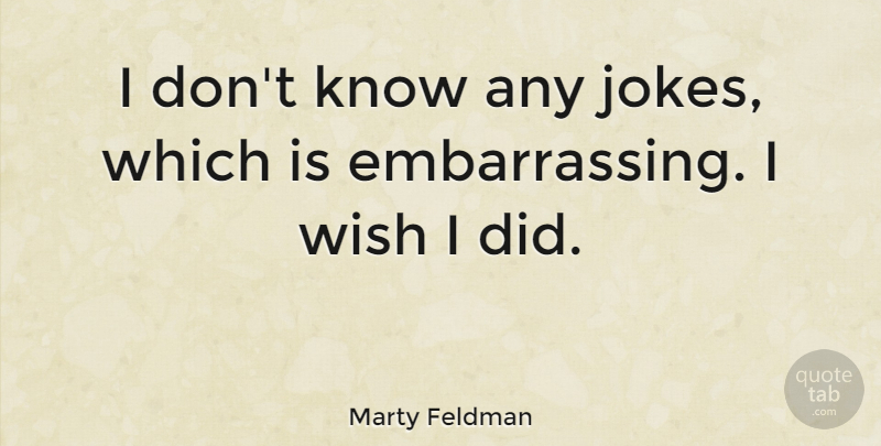 Marty Feldman Quote About Wish, Embarrassing, Jokes: I Dont Know Any Jokes...