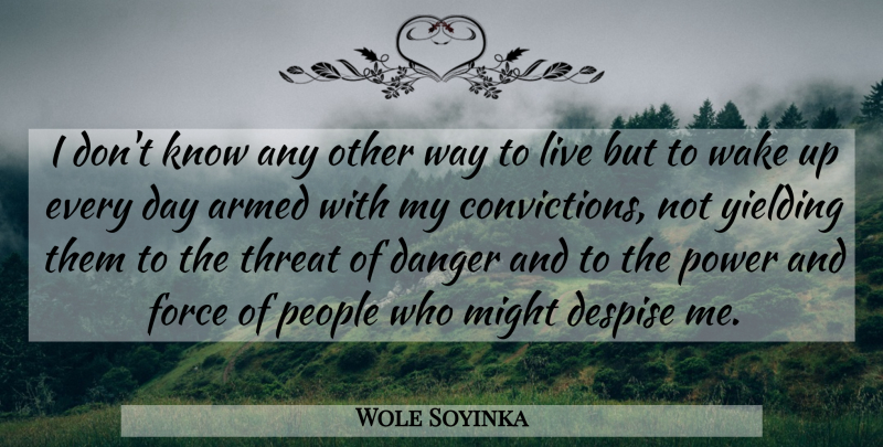 Wole Soyinka Quote About Armed, Despise, Might, People, Power: I Dont Know Any Other...