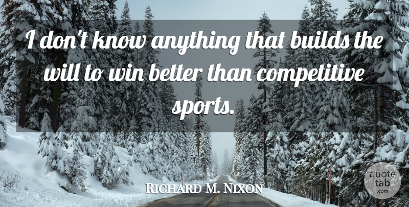 Richard M. Nixon Quote About Sports, Winning, Will To Win: I Dont Know Anything That...