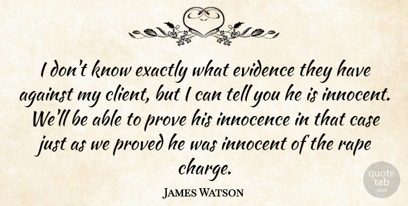 James Watson Quote About Against, Case, Evidence, Exactly, Innocence: I Dont Know Exactly What...