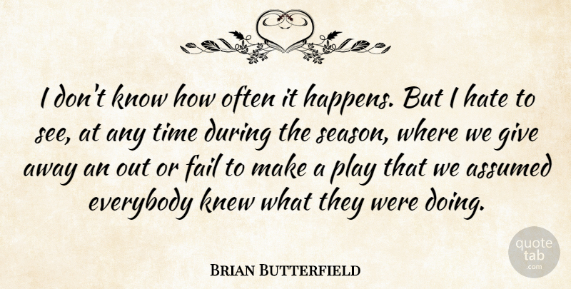 Brian Butterfield Quote About Assumed, Everybody, Fail, Hate, Knew: I Dont Know How Often...