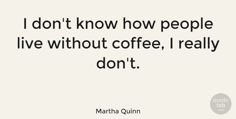 Martha Quinn Quote About Coffee, People, Knows: I Dont Know How People...