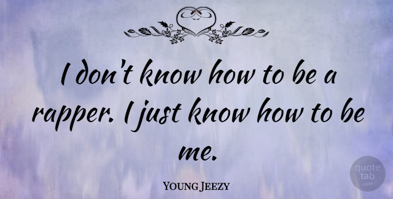 Young Jeezy Quote About Rapper, Know How, Knows: I Dont Know How To...