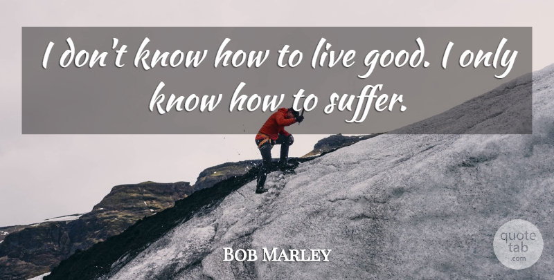 Bob Marley Quote About Suffering, Know How, Knows: I Dont Know How To...