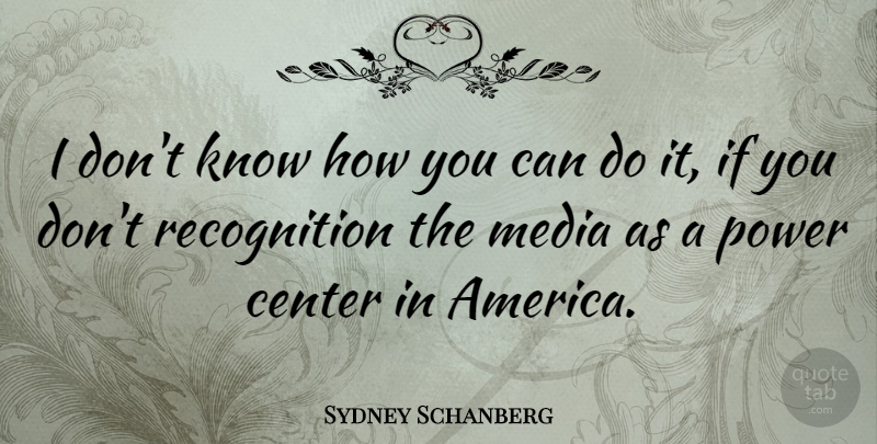 Sydney Schanberg Quote About Media, America, Recognition: I Dont Know How You...