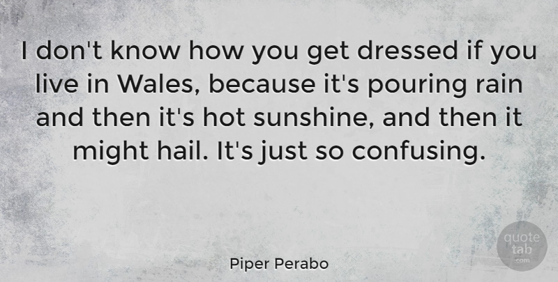 Piper Perabo Quote About Rain, Sunshine, Confusing: I Dont Know How You...