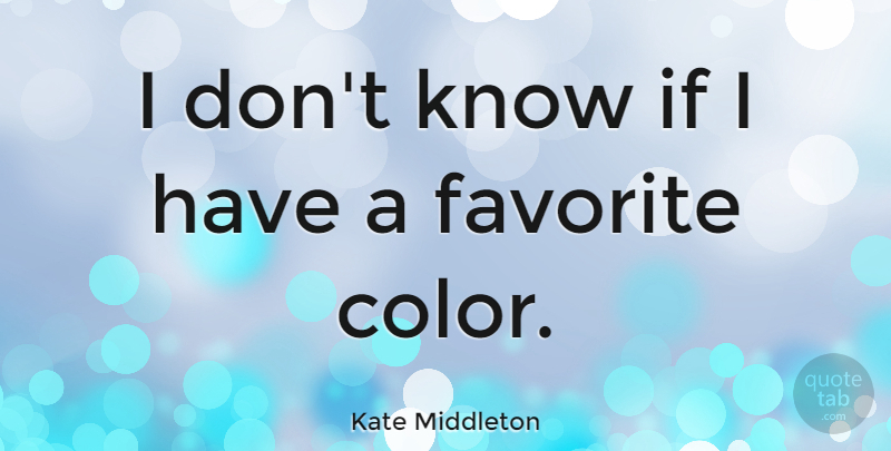 Kate Middleton Quote About Color, Favorite Color, Ifs: I Dont Know If I...