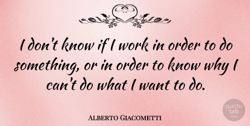 Alberto Giacometti Quote About Order, Want, Ifs: I Dont Know If I...